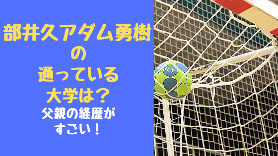 部井久アダム勇樹の通っている大学は 父親の経歴がすごい トレンドポップ