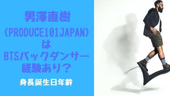 男澤直樹 Produce101japan はbtsバックダンサー経験あり 身長誕生日年齢 トレンドポップ