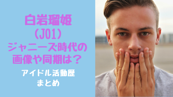 白岩瑠姫 Jo1 ジャニーズ時代の画像や同期は アイドル活動歴まとめ トレンドポップ
