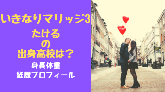 いきなりマリッジ3たけるの出身高校は 身長体重経歴プロフィール トレンドポップ