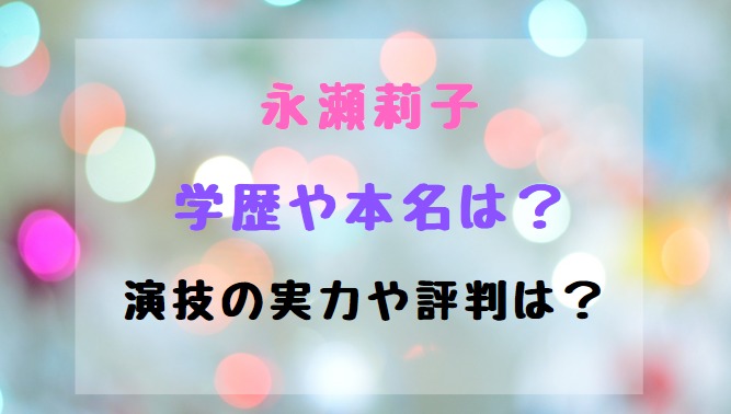 永瀬莉子の学歴や本名は 演技の実力や評判は トレンドポップ