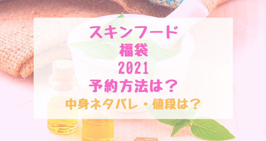 スキンフード福袋21予約方法は 中身ネタバレ 値段は トレンドポップ