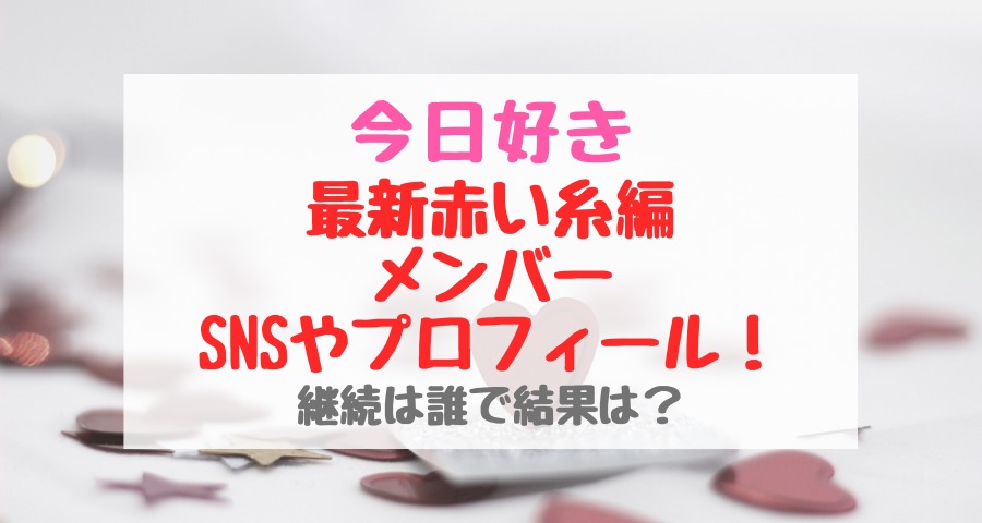 今日好き最新赤い糸編メンバーsnsやプロフィール 継続は誰で結果は トレンドポップ