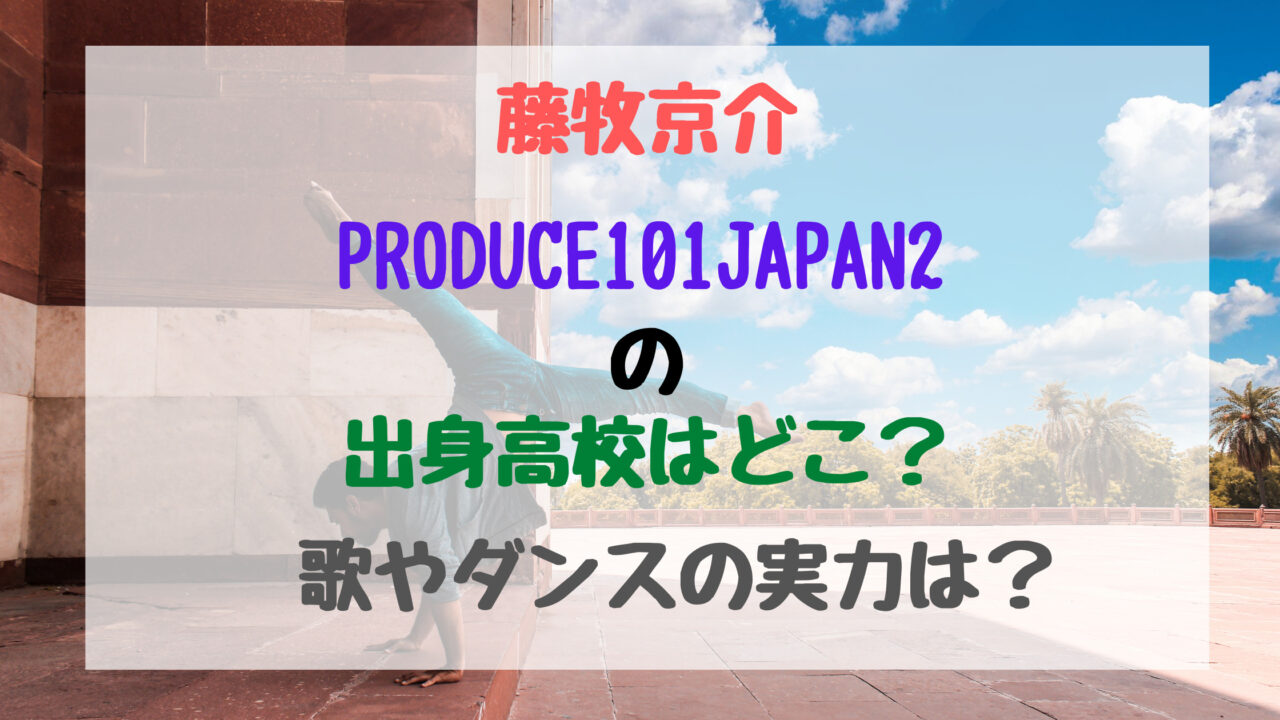 藤牧京介 Produce101japan2の出身高校はどこ 歌やダンスの実力は トレンドポップ