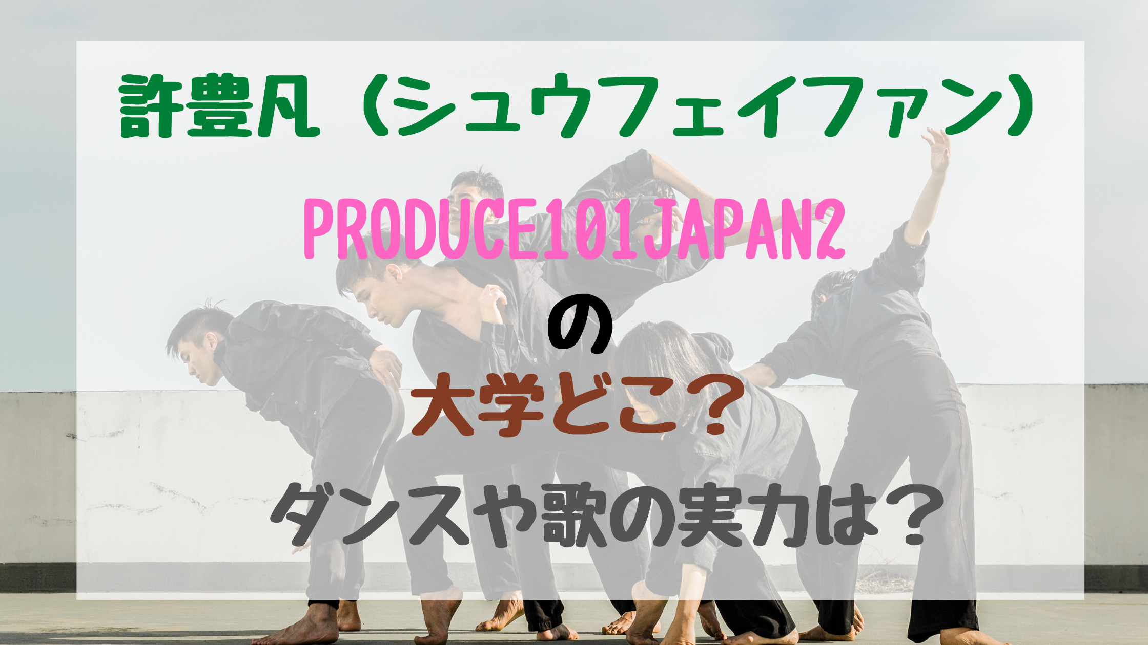 許豊凡 シュウフェイファン Produce101japan2の大学どこ ダンスや歌の実力は トレンドポップ