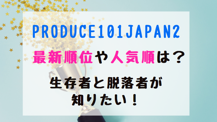 Produce101japan2最新順位や人気順は 生存者と脱落者が知りたい トレンドポップ