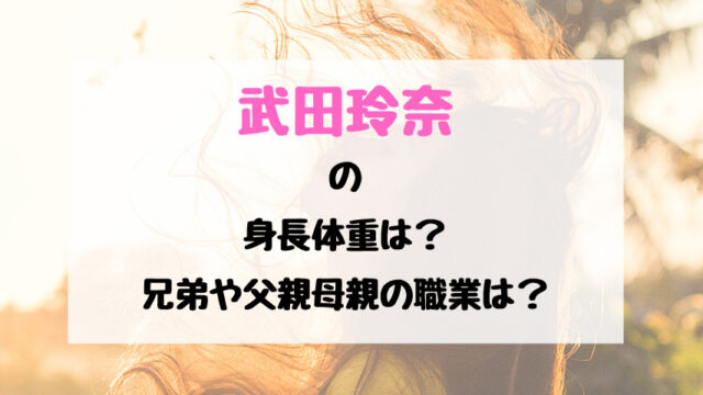 武田玲奈の身長体重は 兄弟や父親母親の職業は トレンドポップ