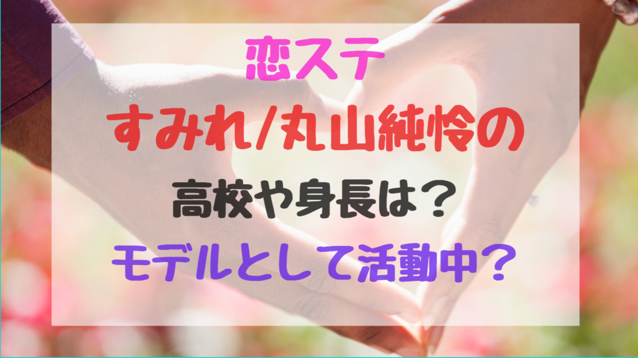 恋ステすみれ 丸山純怜の高校や身長は モデルとして活動中 トレンドポップ