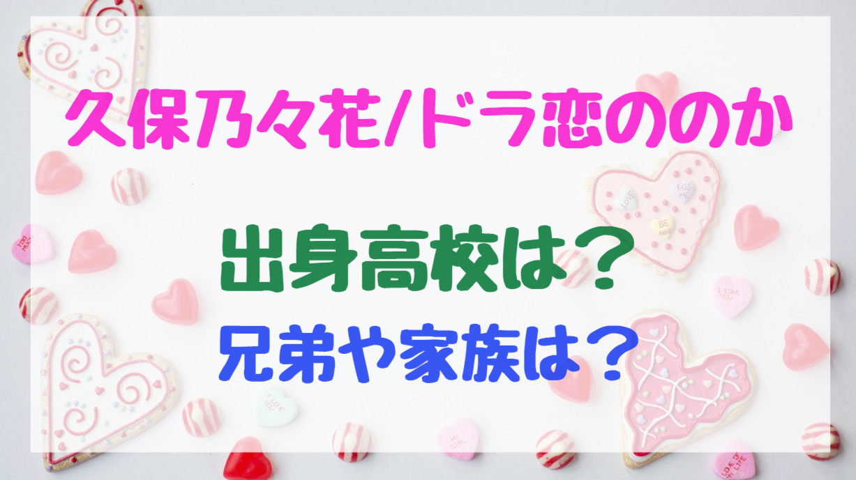 久保乃々花 ドラ恋ののか出身高校は 兄弟や家族は トレンドポップ