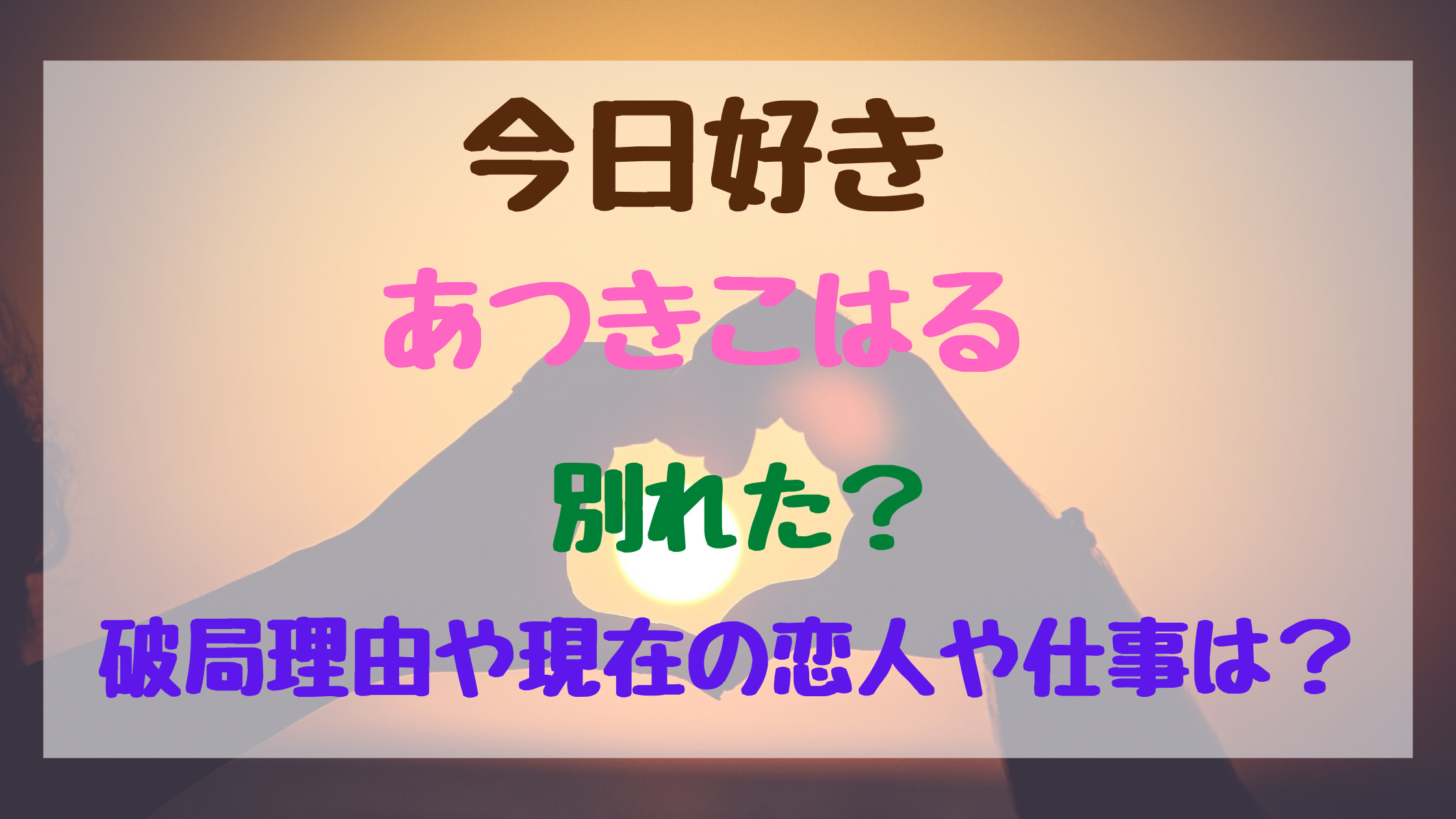 今日好きあつきこはる別れた 破局理由や現在の恋人や仕事は トレンドポップ