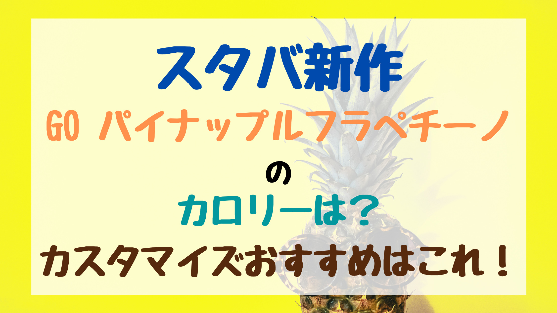 スタバ新作goパイナップルフラペチーノのカロリーは カスタマイズおすすめはこれ トレンドポップ