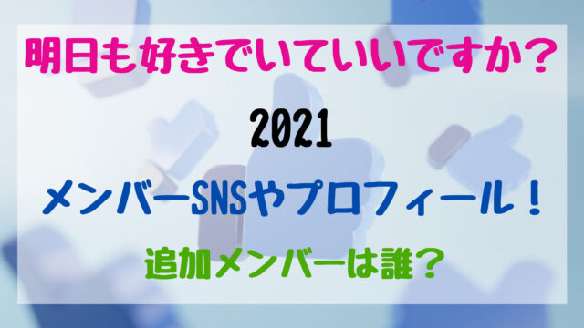 明日も好きでいていいですか 21メンバーsnsやプロフィール 追加メンバーは誰 トレンドポップ