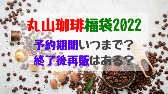 丸山珈琲福袋22予約期間いつまで 終了後再販はある トレンドポップ