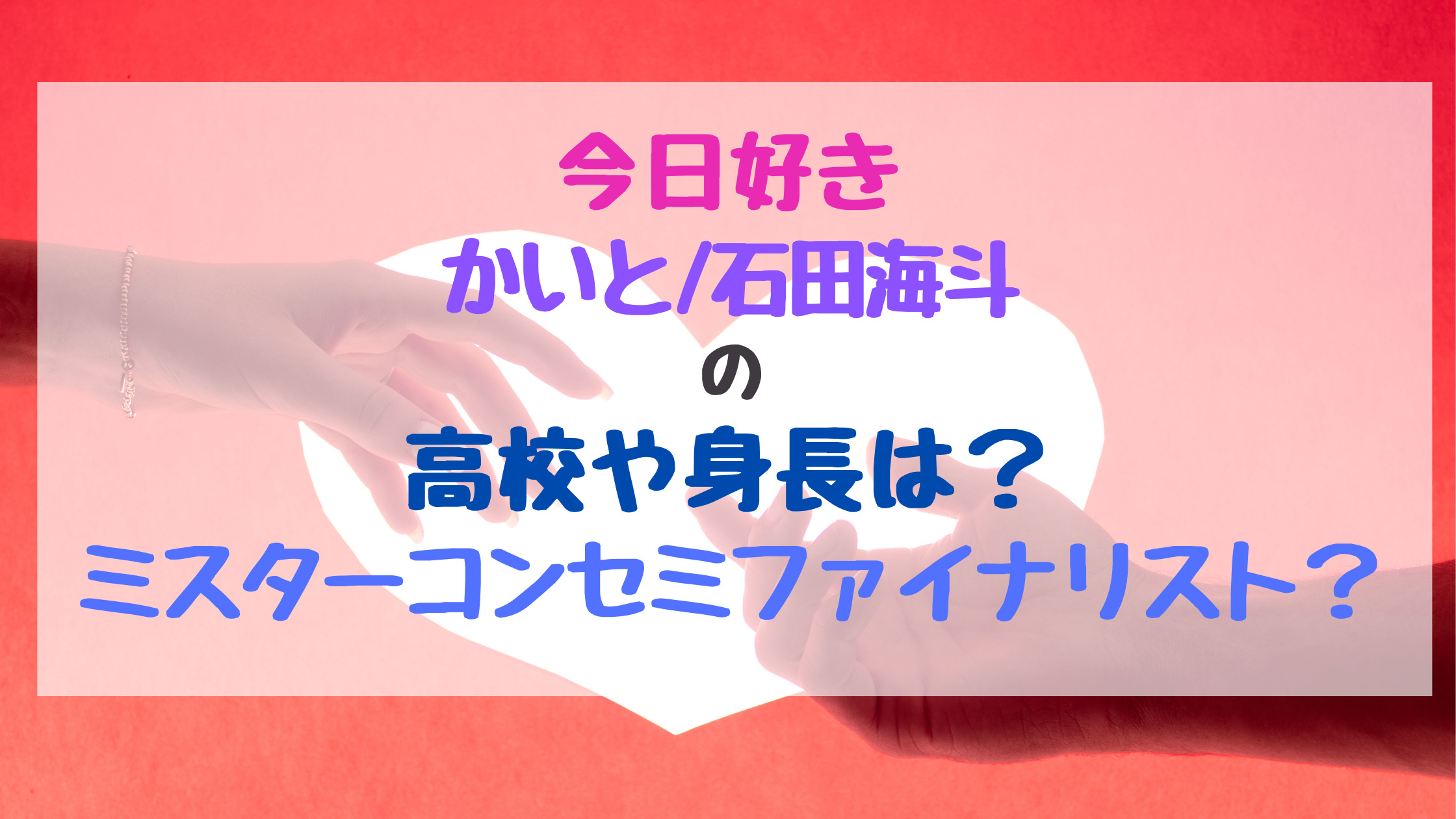 今日好きかいと 石田海斗の高校や身長は ミスターコンセミファイナリスト トレンドポップ